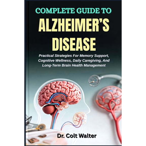 Complete Guide to Alzheimer's Disease: Practical Strategies For Memory Support, Cognitive Wellness, Daily Caregiving, An, (Paperback)