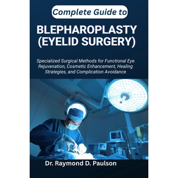 Complete Guide to Blepharoplasty (Eyelid Surgery): Specialized Surgical Methods for Functional Eye Rejuvenation, Cosmeti, (Paperback)