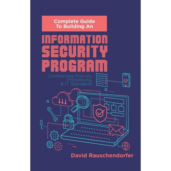 Complete Guide to Building An Information Security Program: Connecting Polices, Procedures, & IT Standards