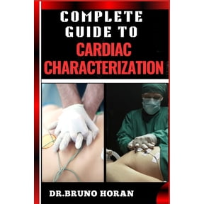 Complete Guide to Cardiac Characterization: A Comprehensive Manual To Advanced Techniques, Insights, Diagnostics, And Cu, (Paperback)