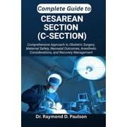 Complete Guide to Cesarean Section C-Section Comprehensive Approach to Obstetric Surgery, Maternal Safety, Neonatal O, Paperback
