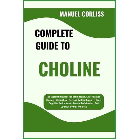 Complete Guide to Choline: The Essential Nutrient For Brain Health, Liver Function, Memory, Metabolism, Nervous System S, (Paperback)