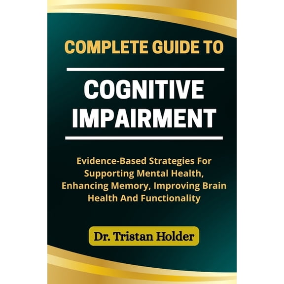 Complete Guide to Cognitive Impairment: Evidence-Based Strategies For Supporting Mental Health, Enhancing Memory, Improv, (Paperback)