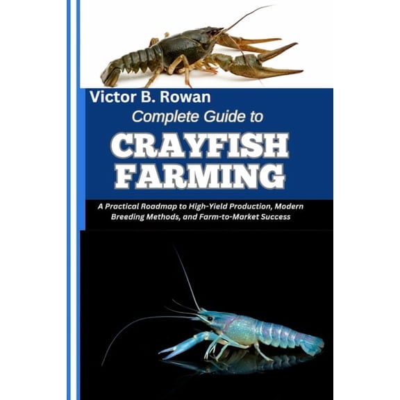 Complete Guide to Crayfish Farming: A Practical Roadmap to High-Yield Production, Modern Breeding Methods, and Farm-to-M, (Paperback)