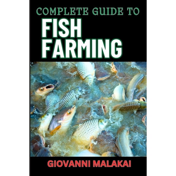 Complete Guide to Fish Farming: Expert Techniques, Sustainable Practices, And Profit Strategies For Successful Aquacultu, (Paperback)