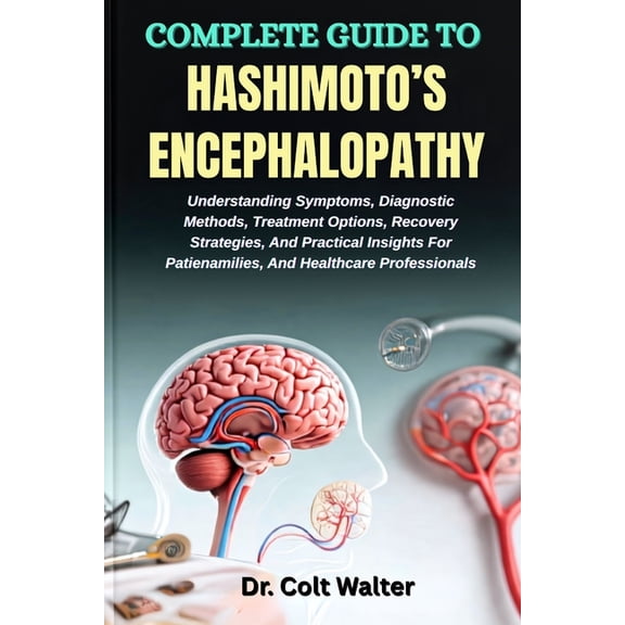 Complete Guide to Hashimoto's Encephalopathy: Understanding Symptoms, Diagnostic Methods, Treatment Options, Recovery St, (Paperback)