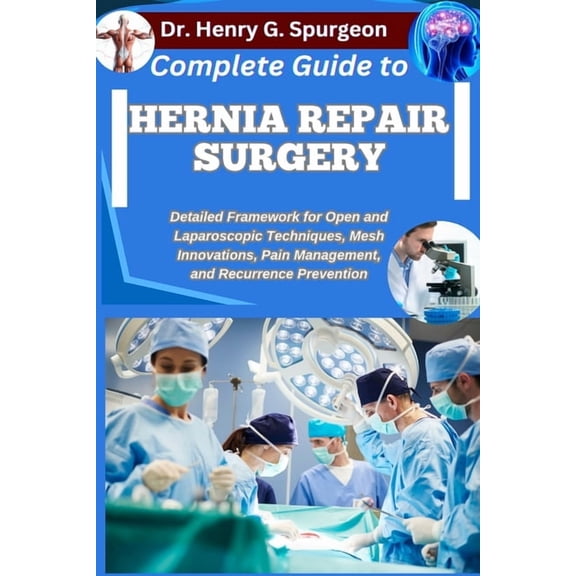 Complete Guide to Hernia Repair Surgery: Detailed Framework for Open and Laparoscopic Techniques, Mesh Innovations, Pain, (Paperback)