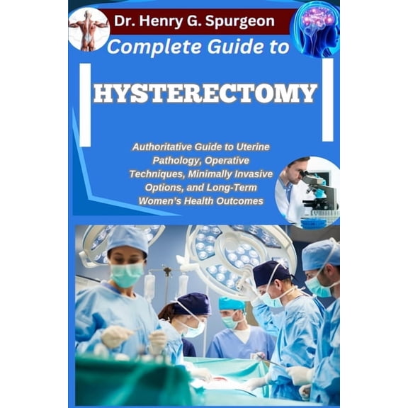 Complete Guide to Hysterectomy: Authoritative Guide to Uterine Pathology, Operative Techniques, Minimally Invasive Optio, (Paperback)