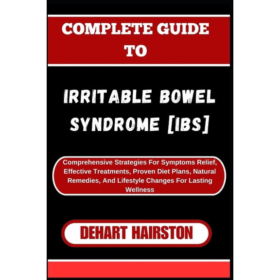 Complete Guide to Irritable Bowel Syndrome [Ibs]: Comprehensive Strategies For Symptoms Relief, Effective Treatments, Pr, (Paperback)