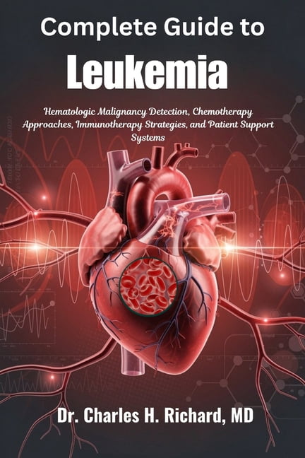 Complete Guide to Leukemia: Hematologic Malignancy Detection, Chemotherapy Approaches, Immunotherapy Strategies, and Pat, (Paperback)