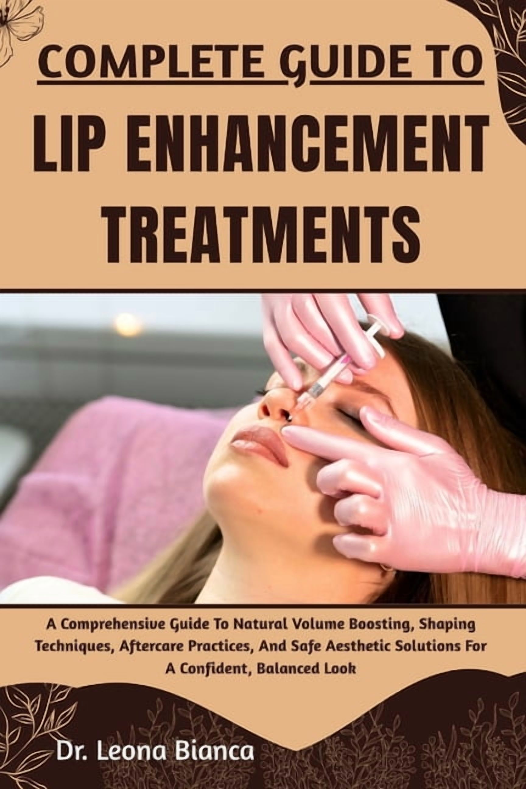 Complete Guide to Lip Enhancement Treatments: A Comprehensive Guide To Natural Volume Boosting, Shaping Techniques, Afte, (Paperback)