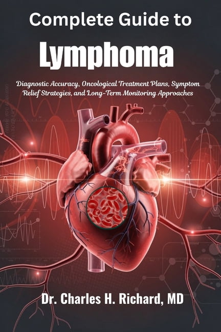 Complete Guide to Lymphoma: Diagnostic Accuracy, Oncological Treatment Plans, Symptom Relief Strategies, and Long-Term M, (Paperback)