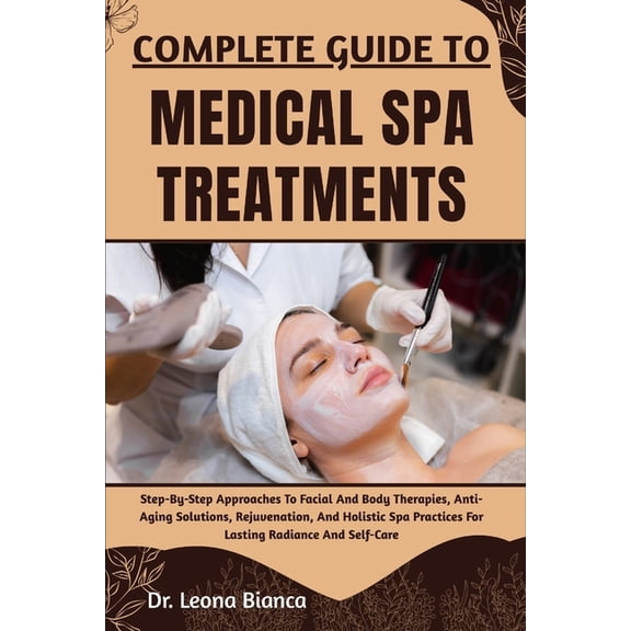 Complete Guide to Medical Spa Treatments: Step-By-Step Approaches To Facial And Body Therapies, Anti-Aging Solutions, Re, (Paperback)