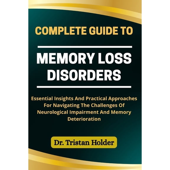 Complete Guide to Memory Loss Disorders: Essential Insights And Practical Approaches For Navigating The Challenges Of Ne, (Paperback)