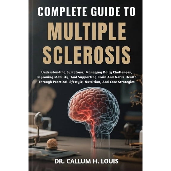 Complete Guide to Multiple Sclerosis: Understanding Symptoms, Managing Daily Challenges, Improving Mobility, And Support, (Paperback)