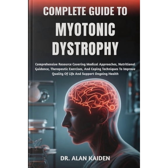 Complete Guide to Myotonic Dystrophy: Comprehensive Resource Covering Medical Approaches, Nutritional Guidance, Therapeu, (Paperback)