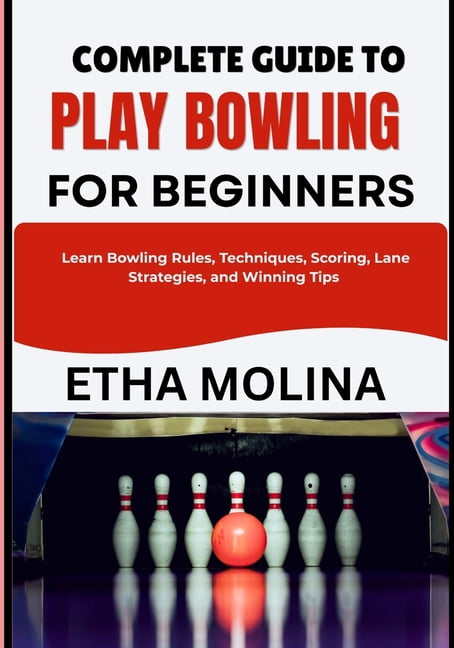Complete Guide to Play Bowling for Beginners: Learn Bowling Rules, Techniques, Scoring, Lane Strategies, and Winning Tip, (Paperback)