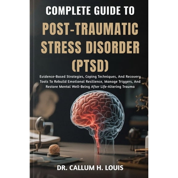 Complete Guide to Post-Traumatic Stress Disorder (Ptsd): Evidence-Based Strategies, Coping Techniques, And Recovery Tool, (Paperback)