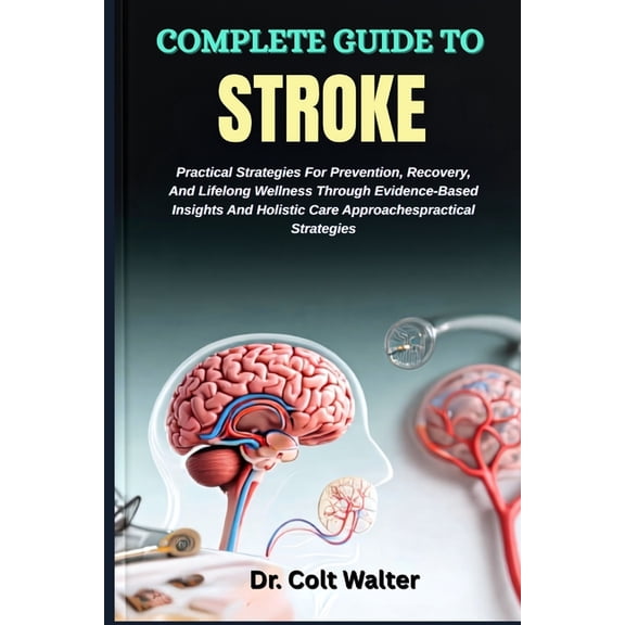 Complete Guide to Stroke: Practical Strategies For Prevention, Recovery, And Lifelong Wellness Through Evidence-Based In, (Paperback)