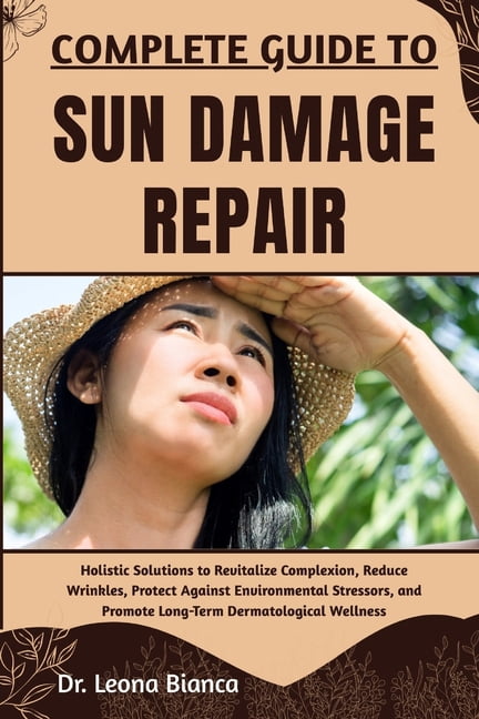 Complete Guide to Sun Damage Repair: Holistic Solutions to Revitalize Complexion, Reduce Wrinkles, Protect Against Envir, (Paperback)