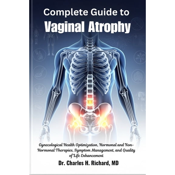 Complete Guide to Vaginal Atrophy: Gynecological Health Optimization, Hormonal and Non-Hormonal Therapies, Symptom Manag, (Paperback)