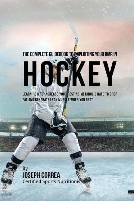 The Complete Guidebook to Exploiting Your Rmr in Hockey: Learn How to Increase Your Resting Metabolic Rate to Drop Fat and Generate Lean Muscle When Y