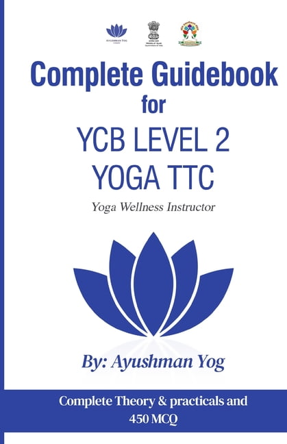 Complete Guidebook Complete Guidebook For YCB Level 2 Yoga TTC: Yoga Wellness Instructor ...
