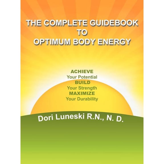 The Complete Guidebook to Optimum Body Energy: Achieve Your Potential Build Your Strength Maximize (Paperback) by Dori Luneski N D