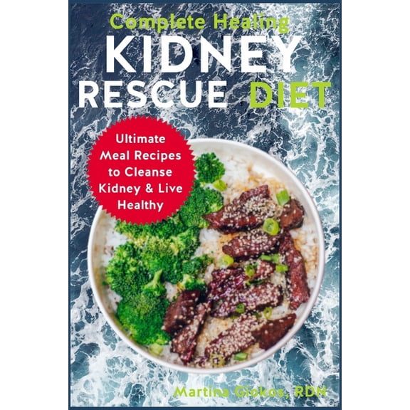 Complete Healing Kidney Rescue Diet: Ultimate Meal Recipes to Cleanse Kidney & Live Healthy
