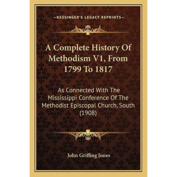 A Complete History Of Methodism V1, From 1799 To 1817: As Connected With The Mississippi Conference Of The Methodist Episcopal Church, South 1908 Paperback 1166485374 9781166485375 John Griffing J