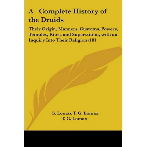 Complete History of the Druids : Their Origin, Manners, Customs, Powers, Temples, Rites, and Superstition, With an Inquiry into Their Religion