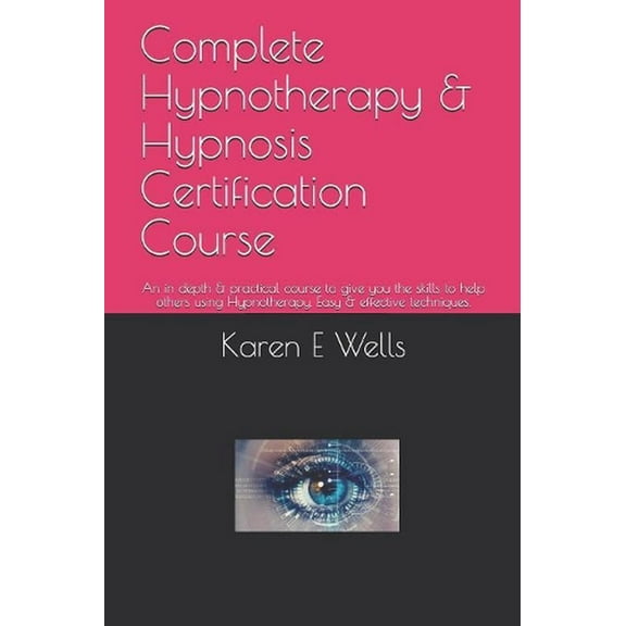 Complete Hypnotherapy & Hypnosis Certification Course: An in depth & practical course to give you the skills to help others using Hypnotherapy. Easy & effective techniques. (Paperback)