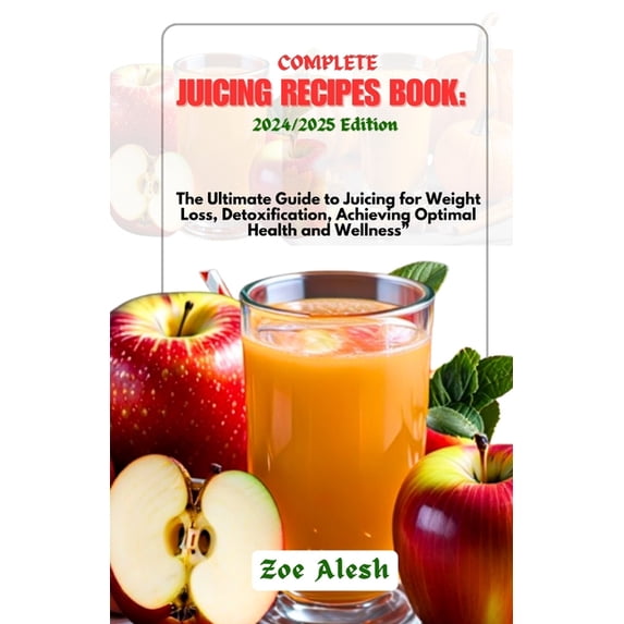 Complete Juicing Recipes Book: 2024/2025: The Ultimate Guide to Juicing for Weight Loss, Detoxification, Achieving Optim, (Paperback)
