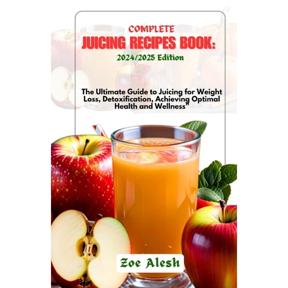 Complete Juicing Recipes Book: 2024/2025: The Ultimate Guide to Juicing for Weight Loss, Detoxification, Achieving Optim, (Paperback)