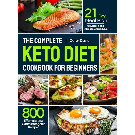 The Complete Keto Diet Cookbook for Beginners: 800 Effortless Low Carbs Ketogenic Recipes with 21-Day Meal Plan to Keep