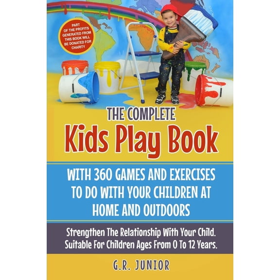 The Complete Kids Play Book With 360 Games And Exercises To Do With Your Children At Home And Outdoors: Strengthen The R, (Paperback)