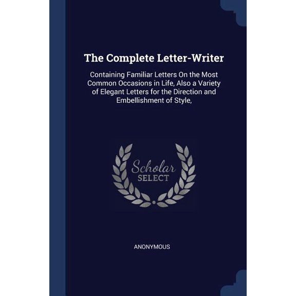 The Complete Letter-Writer: Containing Familiar Letters On the Most Common Occasions in Life, Also a Variety of Elegant Letters for the Direction and Embellishment of Style,  Paperback  1376500930 Ano