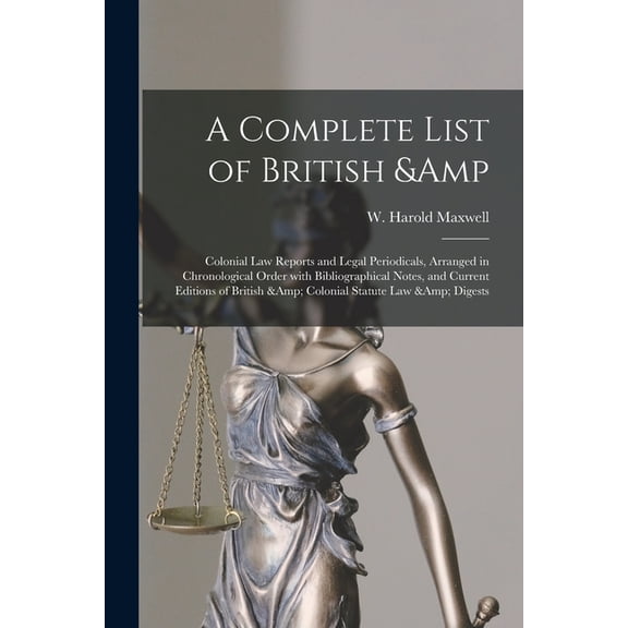 A Complete List of British & Colonial Law Reports and Legal Periodicals, Arranged in Chronological Order With Bibliographical Notes, and Current Editions of British & Colonial Statute Law & Digests (P