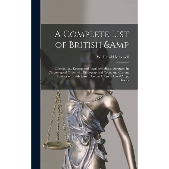 A Complete List of British Colonial Law Reports and Legal Periodicals, Arranged in Chronological Order With Bibliographical Notes, and Current Editions of British Colonial Statute Law 1013403177