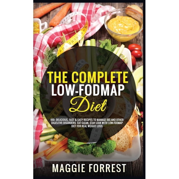 The Complete Low-Fodmap Diet: 100+ Delicious, Fast & Easy Recipes To Manage IBS And Other Digestive Disorders. Eat Clean