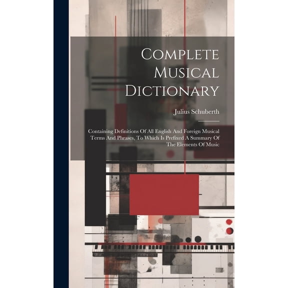 Complete Musical Dictionary: Containing Definitions Of All English And Foreign Musical Terms And Phrases, To Which Is Pr, (Hardcover)