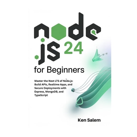 The Complete Node.Js Mastery Node.js 24 for Beginners: Master the Next LTS of Node.js: Build APIs, Realtime Apps, and Secure Deployments with Express, (Paperback)