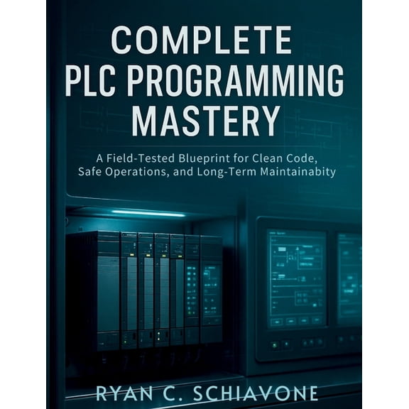Digital Tech Library Complete PLC Programming Mastery: A Field-Tested Blueprint for Clean Code, Safe Operations, and Long-Term Maintainabilit, Book 2, (Paperback)
