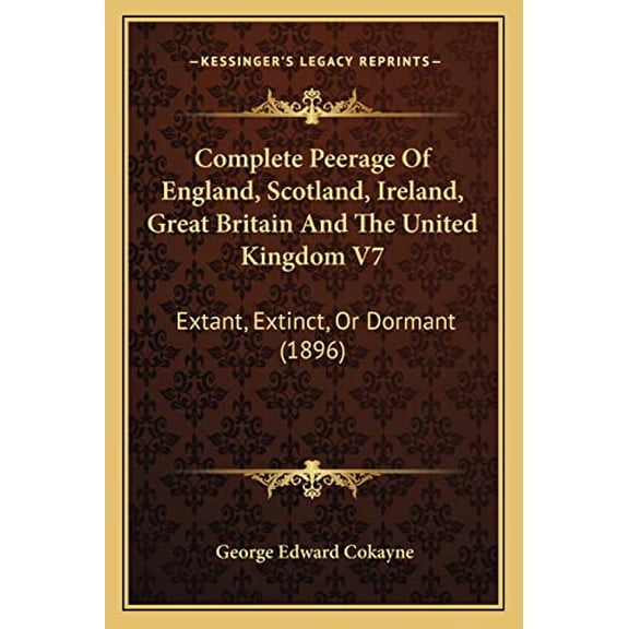 Complete Peerage Of England, Scotland, Ireland, Great Britain And The United Kingdom V7: Extant, Extinct, Or Dormant 1896 Paperback 1164610171 9781164610175 Cokayne, George Edward