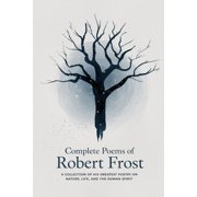 Complete Poems of Robert Frost A Collection of his Greatest Poetry on Nature, Life, and The Human Spirit, Paperback