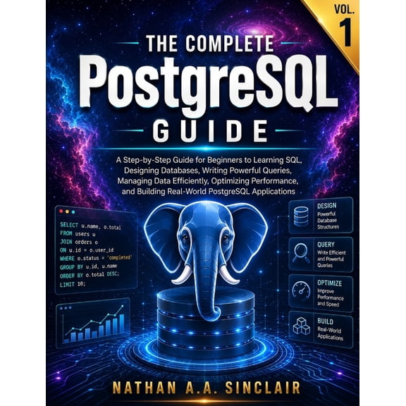 The Complete PostgreSQL Guide The Complete PostgreSQL Guide VOL.1: A Step-by-Step Guide for Beginners to Learning SQL, Designing Databases, Writing Po, Book 1, (Paperback)