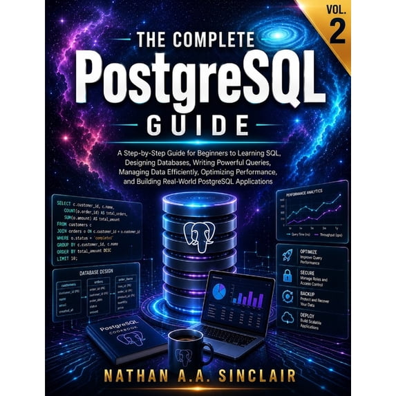 The Complete PostgreSQL Guide The Complete PostgreSQL Guide VOL.2: A Step-by-Step Guide for Beginners to Learning SQL, Designing Databases, Writing Po, Book 2, (Paperback)