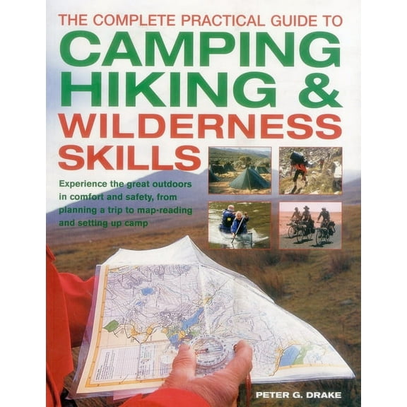 The Complete Practical Guide to Camping, Hiking & Wilderness Skills : Experience The Great Outdoors In Comfort And Safety, From Planning A Trip To Map-Reading And Setting Up Camp (Paperback)