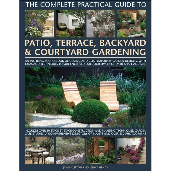 The Complete Practical Guide to Patio, Terrace, Backyard & Courtyard Gardening : How to plan, design and plant up garden courtyards, walled spaces, patios, terraces and enclosed backyards (Hardcover)