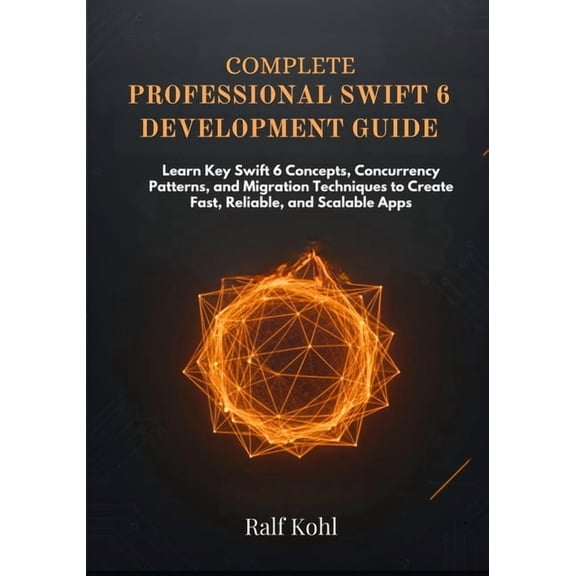 Complete Professional Swift 6 Development Guide: Learn Key Swift 6 Concepts, Concurrency Patterns, and Migration Techniq, (Paperback)